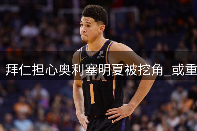 拜仁担心奥利塞明夏被挖角 或重蹈自身转会策略覆辙