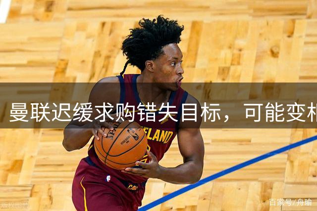 曼联迟缓求购错失目标，可能变相助敌